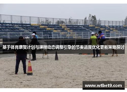 基于体育康复计划与课程动态调整引擎的节奏进度优化更新策略探讨